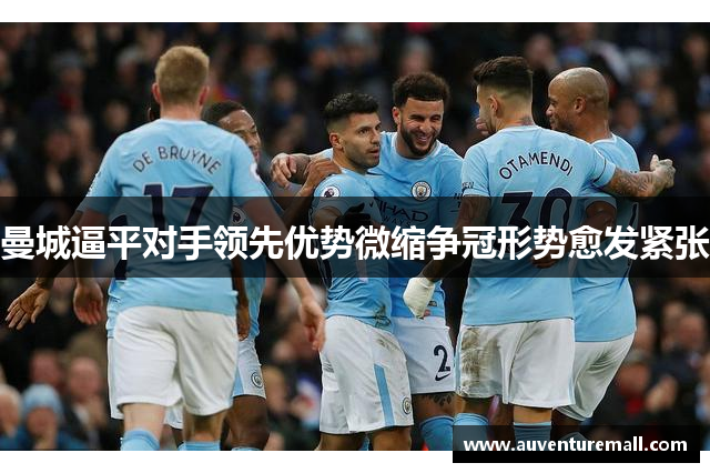 曼城逼平对手领先优势微缩争冠形势愈发紧张