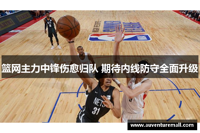 篮网主力中锋伤愈归队 期待内线防守全面升级