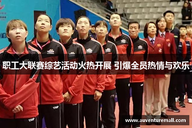 职工大联赛综艺活动火热开展 引爆全员热情与欢乐