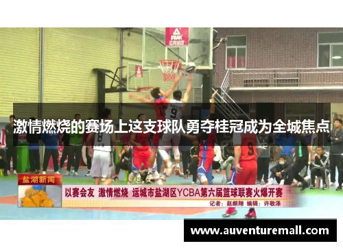 激情燃烧的赛场上这支球队勇夺桂冠成为全城焦点