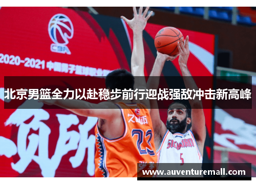 北京男篮全力以赴稳步前行迎战强敌冲击新高峰