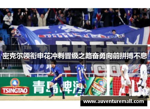 密克尔领衔申花冲刺晋级之路奋勇向前拼搏不息