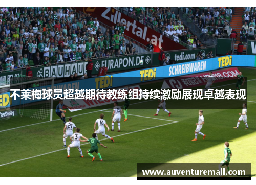 不莱梅球员超越期待教练组持续激励展现卓越表现