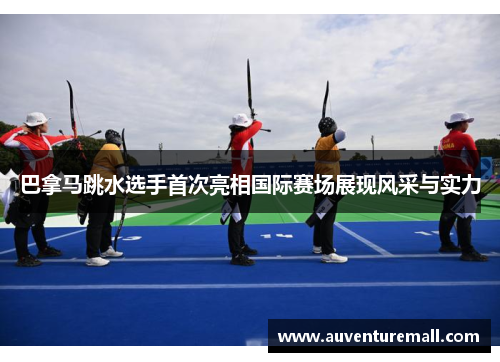巴拿马跳水选手首次亮相国际赛场展现风采与实力