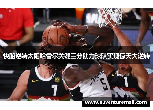 快船逆转太阳哈雷尔关键三分助力球队实现惊天大逆转