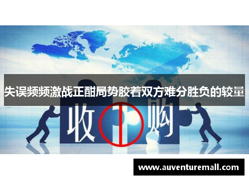 失误频频激战正酣局势胶着双方难分胜负的较量