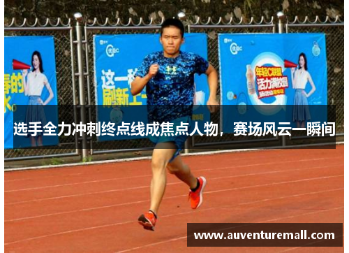 选手全力冲刺终点线成焦点人物，赛场风云一瞬间