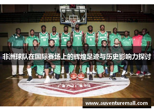 非洲球队在国际赛场上的辉煌足迹与历史影响力探讨