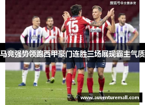 马竞强势领跑西甲豪门连胜三场展现霸主气质