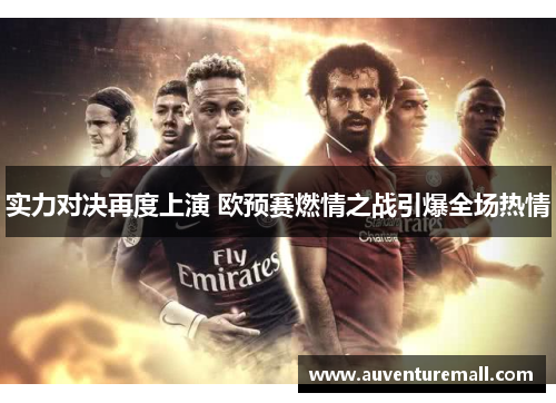 实力对决再度上演 欧预赛燃情之战引爆全场热情