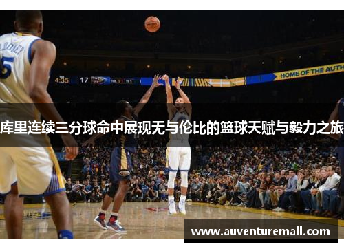 库里连续三分球命中展现无与伦比的篮球天赋与毅力之旅