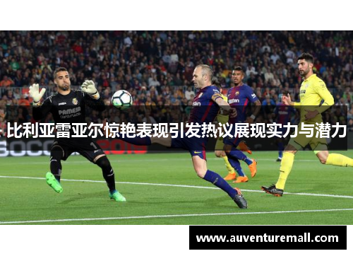 比利亚雷亚尔惊艳表现引发热议展现实力与潜力