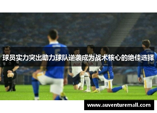 球员实力突出助力球队逆袭成为战术核心的绝佳选择
