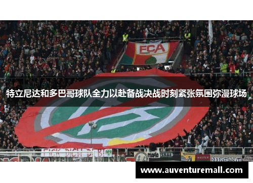 特立尼达和多巴哥球队全力以赴备战决战时刻紧张氛围弥漫球场