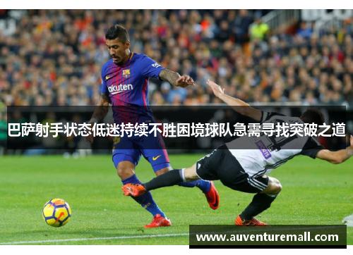 巴萨射手状态低迷持续不胜困境球队急需寻找突破之道