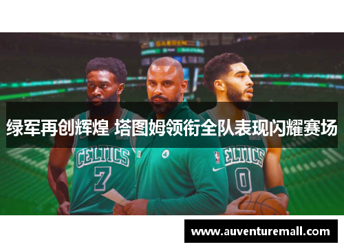 绿军再创辉煌 塔图姆领衔全队表现闪耀赛场