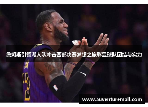 詹姆斯引领湖人队冲击西部决赛梦想之旅彰显球队团结与实力