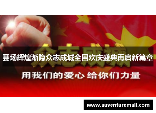 赛场辉煌渐隐众志成城全国欢庆盛典再启新篇章