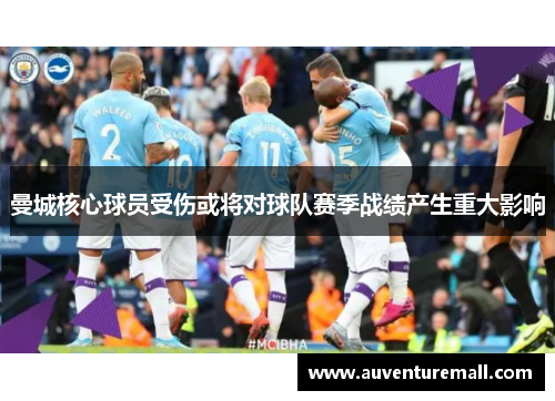 曼城核心球员受伤或将对球队赛季战绩产生重大影响