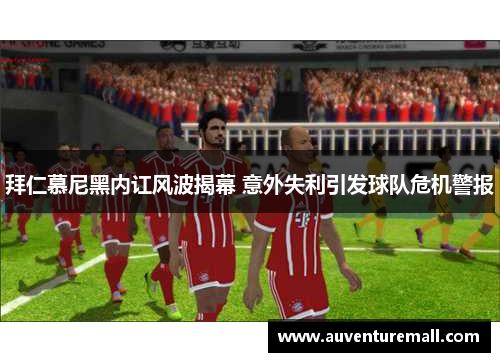 拜仁慕尼黑内讧风波揭幕 意外失利引发球队危机警报