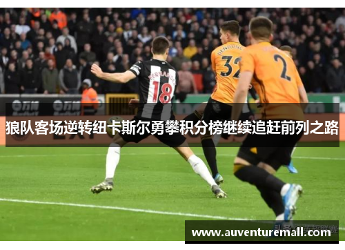 狼队客场逆转纽卡斯尔勇攀积分榜继续追赶前列之路