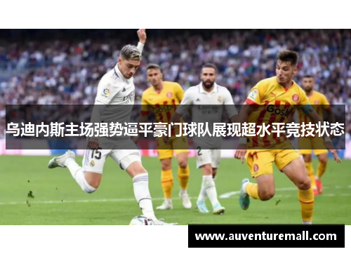 乌迪内斯主场强势逼平豪门球队展现超水平竞技状态