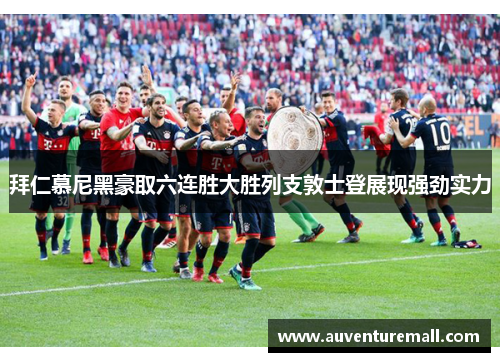 拜仁慕尼黑豪取六连胜大胜列支敦士登展现强劲实力