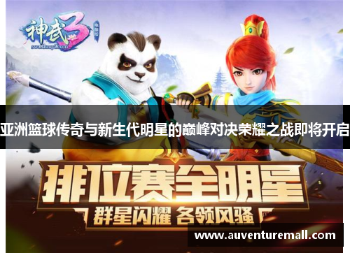 亚洲篮球传奇与新生代明星的巅峰对决荣耀之战即将开启