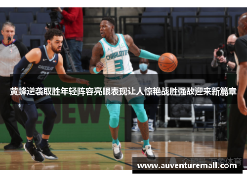 黄蜂逆袭取胜年轻阵容亮眼表现让人惊艳战胜强敌迎来新篇章