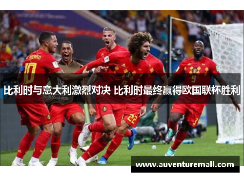 比利时与意大利激烈对决 比利时最终赢得欧国联杯胜利