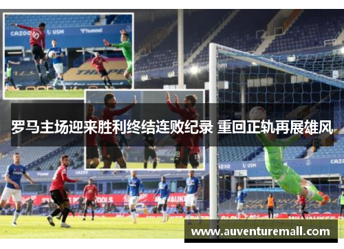 罗马主场迎来胜利终结连败纪录 重回正轨再展雄风