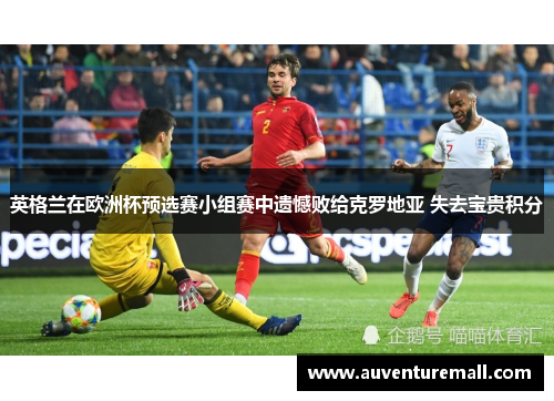 英格兰在欧洲杯预选赛小组赛中遗憾败给克罗地亚 失去宝贵积分