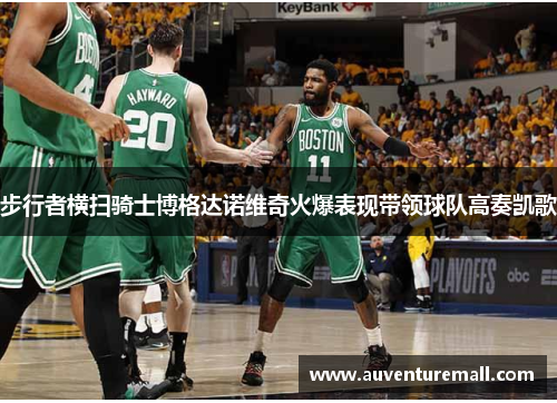 步行者横扫骑士博格达诺维奇火爆表现带领球队高奏凯歌