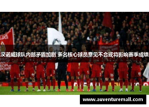 汉诺威球队内部矛盾加剧 多名核心球员意见不合或将影响赛季成绩