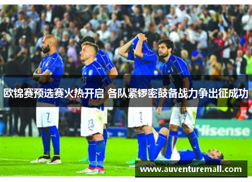 欧锦赛预选赛火热开启 各队紧锣密鼓备战力争出征成功