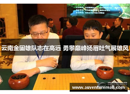 云南金固雄队志在高远 勇攀巅峰扬眉吐气展雄风