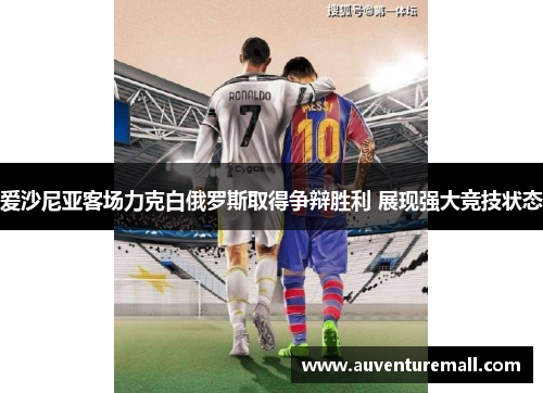 爱沙尼亚客场力克白俄罗斯取得争辩胜利 展现强大竞技状态